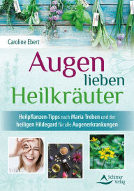 Title: Augen lieben Heilkräuter: Heilpflanzen-Tipps nach Maria Treben und der heiligen Hildegard für alle Augenerkrankungen, Author: Caroline Ebert