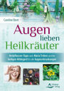 Augen lieben Heilkräuter: Heilpflanzen-Tipps nach Maria Treben und der heiligen Hildegard für alle Augenerkrankungen