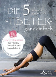 Title: Die Fünf Tibeter ganz einfach: Leichte Übungen für Vitalität, Gesundheit und Jugendlichkeit, Author: Barbara Simonsohn