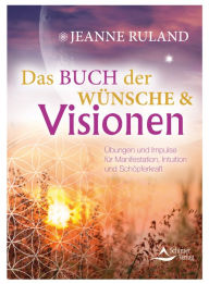 Title: Das Buch der Wünsche & Visionen: Übungen und Impulse für Manifestation, Intuition und Schöpferkraft, Author: Jeanne Ruland