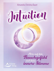 Title: Intuition: Höre auf dein Bauchgefühl und deine innere Stimme, Author: Alexandra Christina Bauer