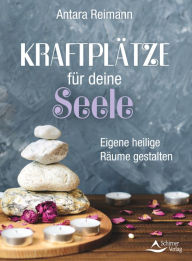 Title: Kraftplätze für deine Seele: Eigene heilige Räume gestalten, Author: Antara Reimann