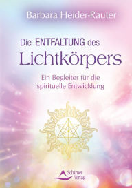 Title: Die Entfaltung des Lichtkörpers: Ein Begleiter für die spirituelle Entwicklung, Author: Barbara Heider-Rauter