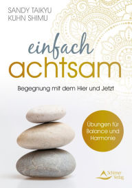 Title: Einfach achtsam: Wahres Leben ist die Begegnung mit dem Augenblick - Übungen für Balance und Harmonie, Author: Sandy Taikyu Kuhn Shimu