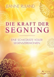 Title: Die Kraft der Segnung: Eine Schatzkiste voller Segenszeremonien, Author: Jeanne Ruland