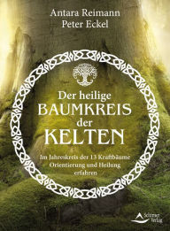 Title: Der heilige Baumkreis der Kelten: Im Jahreskreis der 13 Kraftbäume Orientierung und Heilung erfahren, Author: Antara Reimann