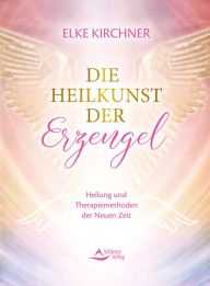 Title: Die Heilkunst der Erzengel: Heilung und Therapiemethoden der Neuen Zeit, Author: Elke Kirchner