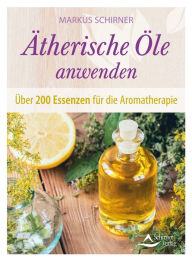 Title: Ätherische Öle anwenden: Über 200 Essenzen für die Aromatherapie, Author: Markus Schirner