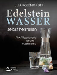 Title: Edelsteinwasser selbst herstellen: Alles Wissenswerte rund um Wassersteine, Author: Ulla Rosenberger