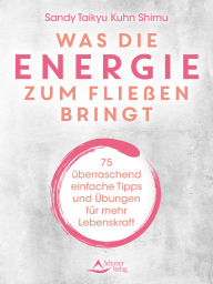 Title: Was die Energie zum Fließen bringt: 75 überraschend einfache Tipps und Übungen für mehr Lebenskraft, Author: Sandy Taikyu Kuhn Shimu