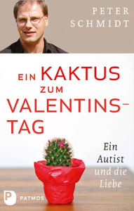 Title: Ein Kaktus zum Valentinstag: Ein Autist und die Liebe, Author: Peter Schmidt