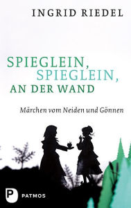 Title: Spieglein, Spieglein an der Wand: Märchen vom Neiden und Gönnen, Author: Ingrid Riedel