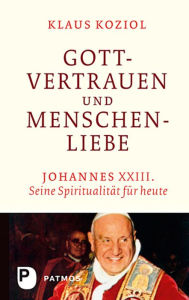 Title: Gottvertrauen und Menschenliebe: Johannes XXIII. Seine Spiritualität für heute, Author: Klaus Koziol