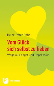 Title: Vom Glück sich selbst zu lieben: Wege aus Angst und Depression, Author: Heinz-Peter Röhr