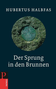Title: Der Sprung in den Brunnen: Eine Gebetsschule, Author: Hubertus Halbfas