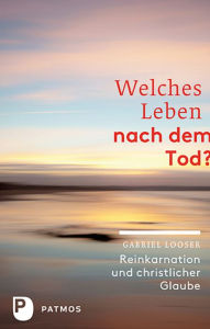 Title: Welches Leben nach dem Tod?: Reinkarnation und christlicher Glaube, Author: Gabriel Looser