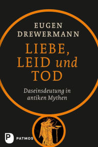 Title: Liebe, Leid und Tod: Daseinsdeutung in antiken Mythen, Author: Eugen Drewermann