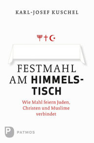 Title: Festmahl am Himmelstisch: Wie Mahl feiern Juden, Christen und Muslime verbindet, Author: Karl-Josef Kuschel