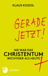 Title: Gerade jetzt!: Nie war das Christentum wichtiger als heute, Author: Klaus Koziol
