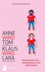 Title: Anne wird Tom - Klaus wird Lara: Transidentität / Transsexualität verstehen, Author: Udo Rauchfleisch