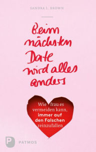 Title: Beim nächsten Date wird alles anders: Wie frau es vermeiden kann, immer auf den Falschen reinzufallen, Author: Sandra L. Brown