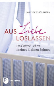 Title: Aus Liebe loslassen: Das kurze Leben meines kleinen Sohnes, Author: Monica Wesolowska
