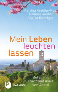 Title: Mein Leben leuchten lassen: Beten mit Klara und Franz von Assisi, Author: Martina Kreidler-Kos