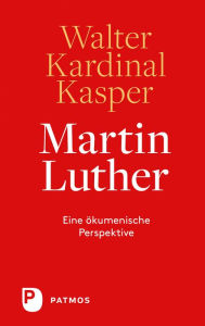 Title: Martin Luther: Eine ökumenische Perspektive, Author: Walter Kardinal Kasper