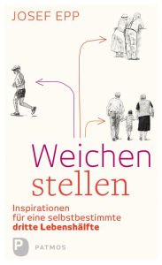 Title: Weichen stellen: Inspirationen für eine selbstbestimmte dritte Lebenshälfte, Author: Josef Epp