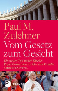 Title: Vom Gesetz zum Gesicht: Ein neuer Ton in der Kirche: Papst Franziskus zu Ehe und Familie (Amoris laetitia), Author: Paul M. Zulehner