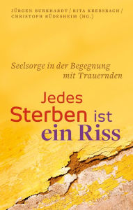 Title: Jedes Sterben ist ein Riss: Seelsorge in der Begegnung mit trauernden Menschen, Author: Jürgen Burkhardt