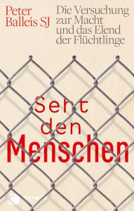 Title: Seht den Menschen: Die Versuchung zur Macht und das Elend der Flüchtlinge, Author: Peter Balleis