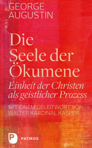 Title: Die Seele der Ökumene: Einheit der Christen als geistlicher Prozess, Author: George Augustin