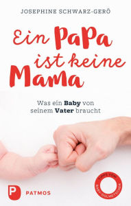 Title: Ein Papa ist keine Mama: Was ein Baby von seinem Vater braucht, Author: Josephine Schwarz-Gerö