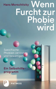Title: Wenn Furcht zur Phobie wird: Ein Selbsthilfeprogramm - Spezifische Phobien verstehen und bewältigen, Author: Hans Morschitzky