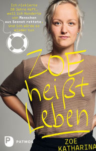 Title: Zoe heißt Leben: Ich riskierte 20 Jahre Haft, weil ich Hunderte von Menschen aus Seenot rettete. Und ich würde es wieder tun, Author: Zoe Katharina