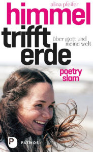 Title: Himmel trifft Erde: Über Gott und meine Welt. Poetry Slam, Author: Alina Pfeifer