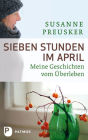 Sieben Stunden im April: Meine Geschichten vom Überleben