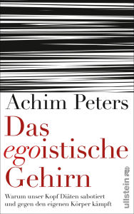 Title: Das egoistische Gehirn: Warum unser Kopf Diäten sabotiert und gegen den eigenen Körper kämpft, Author: Achim Peters