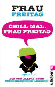 Title: Chill mal, Frau Freitag: Aus dem Alltag einer unerschrockenen Lehrerin, Author: Frau Freitag