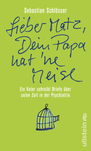 Title: »Lieber Matz, Dein Papa hat 'ne Meise«: Ein Vater schreibt Briefe über seine Zeit in der Psychiatrie, Author: Sebastian Schlösser