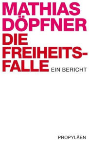 Title: Die Freiheitsfalle: Ein Bericht, Author: Mathias Döpfner