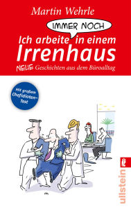 Title: Ich arbeite immer noch in einem Irrenhaus: Neue Geschichten aus dem Büroalltag, Author: Martin Wehrle