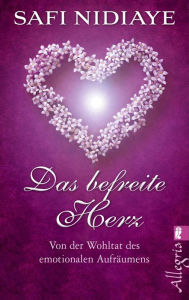 Title: Das befreite Herz: Von der Wohltat des emotionalen Aufräumens, Author: Safi Nidiaye