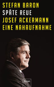 Title: Späte Reue: Josef Ackermann - eine Nahaufnahme, Author: Stefan Baron