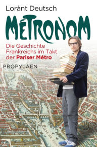 Title: Métronom: Die Geschichte Frankreichs im Takt der Pariser Métro, Author: Lorànt Deutsch