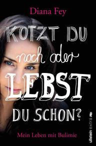 Title: Kotzt du noch oder lebst du schon?: Mein Leben mit Bulimie, Author: Diana Fey