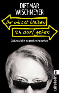 Title: Ihr müsst bleiben, ich darf gehen: Zu Besuch bei deutschen Menschen, Author: Dietmar Wischmeyer