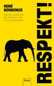 Title: Respekt!: Wie Sie Ansehen bei Freund und Feind gewinnen Über Anerkennung, Konfliktfähigkeit, Überzeugungskraft und Selbstbeherrschung, Author: René Borbonus