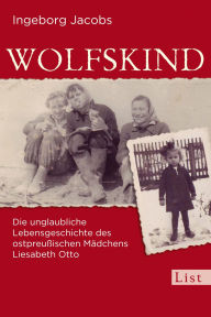 Title: Wolfskind: Die unglaubliche Lebensgeschichte des ostpreußischen Mädchens Liesabeth Otto, Author: Ingeborg Jacobs